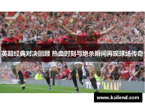 英超经典对决回顾 热血时刻与绝杀瞬间再现球场传奇 英超经典对决回顾 热血时刻与绝杀瞬间再现球场传奇