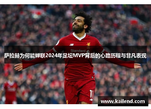 萨拉赫为何能蝉联2024年足坛MVP背后的心路历程与非凡表现 萨拉赫为何能蝉联2024年足坛MVP背后的心路历程与非凡表现