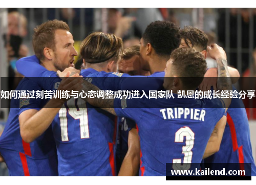 如何通过刻苦训练与心态调整成功进入国家队 凯恩的成长经验分享 如何通过刻苦训练与心态调整成功进入国家队 凯恩的成长经验分享