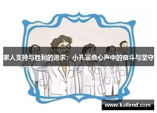 家人支持与胜利的追求:小孔塞桑心声中的奋斗与坚守 家人支持与胜利的追求:小孔塞桑心声中的奋斗与坚守