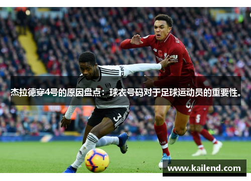 杰拉德穿4号的原因盘点:球衣号码对于足球运动员的重要性。 杰拉德穿4号的原因盘点:球衣号码对于足球运动员的重要性。