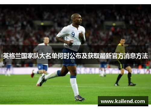 英格兰国家队大名单何时公布及获取最新官方消息方法 英格兰国家队大名单何时公布及获取最新官方消息方法