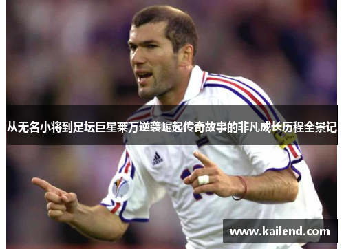从无名小将到足坛巨星莱万逆袭崛起传奇故事的非凡成长历程全景记 从无名小将到足坛巨星莱万逆袭崛起传奇故事的非凡成长历程全景记