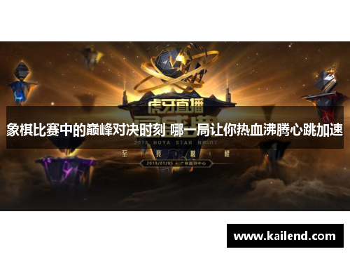 象棋比赛中的巅峰对决时刻 哪一局让你热血沸腾心跳加速 象棋比赛中的巅峰对决时刻 哪一局让你热血沸腾心跳加速