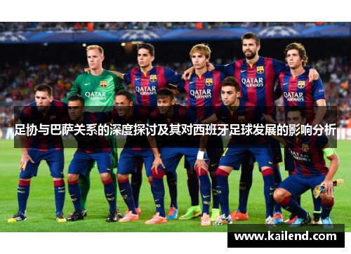 足协与巴萨关系的深度探讨及其对西班牙足球发展的影响分析