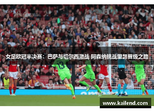 女足欧冠半决赛：巴萨与切尔西激战 阿森纳挑战里昂晋级之路