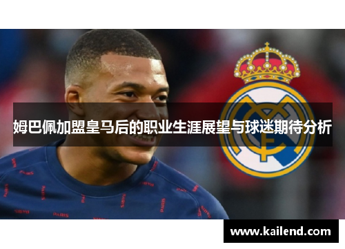 姆巴佩加盟皇马后的职业生涯展望与球迷期待分析 姆巴佩加盟皇马后的职业生涯展望与球迷期待分析