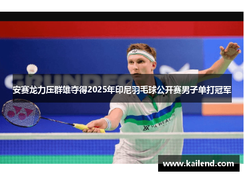 安赛龙力压群雄夺得2025年印尼羽毛球公开赛男子单打冠军