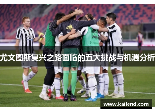 尤文图斯复兴之路面临的五大挑战与机遇分析