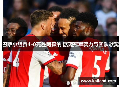 巴萨小组赛4-0完胜阿森纳 展现冠军实力与团队默契 巴萨小组赛4-0完胜阿森纳 展现冠军实力与团队默契