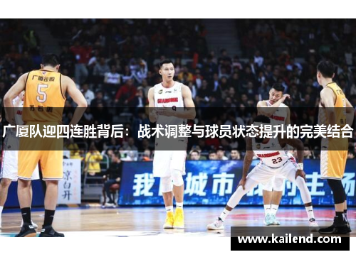 广厦队迎四连胜背后:战术调整与球员状态提升的完美结合 广厦队迎四连胜背后:战术调整与球员状态提升的完美结合