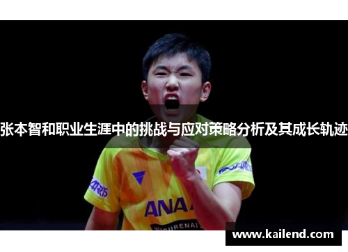 张本智和职业生涯中的挑战与应对策略分析及其成长轨迹 张本智和职业生涯中的挑战与应对策略分析及其成长轨迹