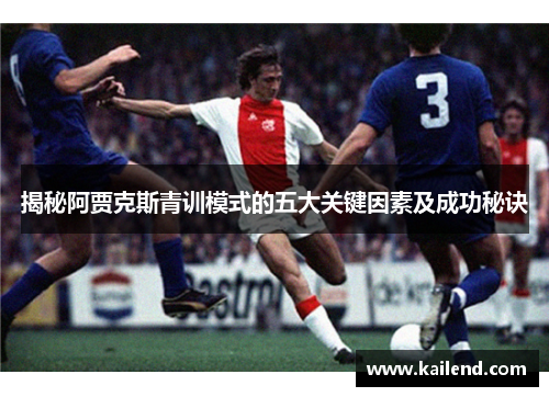 揭秘阿贾克斯青训模式的五大关键因素及成功秘诀