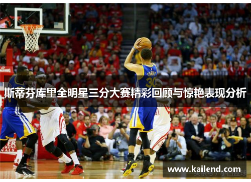 斯蒂芬库里全明星三分大赛精彩回顾与惊艳表现分析