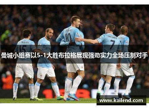 曼城小组赛以5-1大胜布拉格展现强劲实力全场压制对手