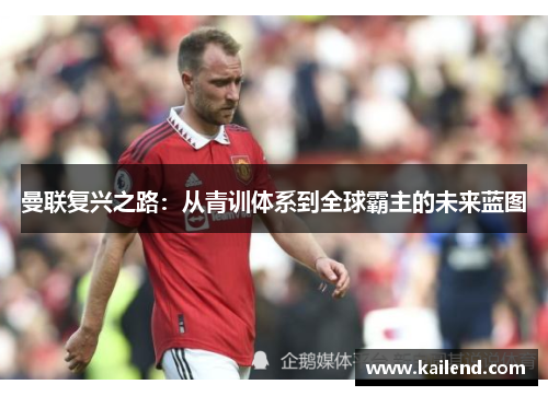 曼联复兴之路：从青训体系到全球霸主的未来蓝图
