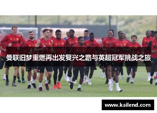 曼联旧梦重燃再出发复兴之路与英超冠军挑战之旅