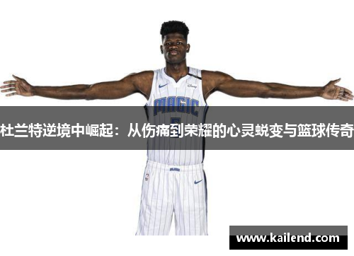 杜兰特逆境中崛起：从伤痛到荣耀的心灵蜕变与篮球传奇