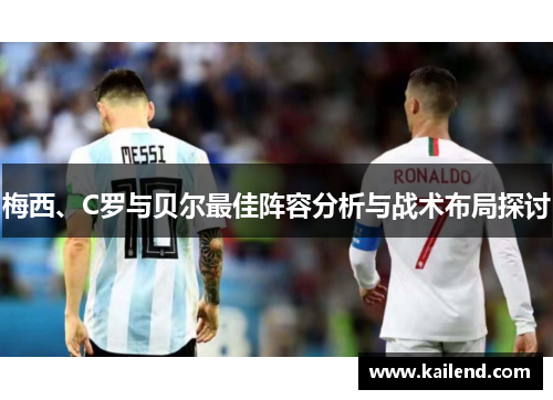 梅西、C罗与贝尔最佳阵容分析与战术布局探讨 梅西、C罗与贝尔最佳阵容分析与战术布局探讨