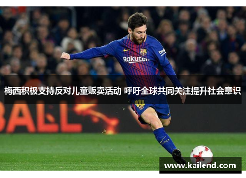梅西积极支持反对儿童贩卖活动 呼吁全球共同关注提升社会意识 梅西积极支持反对儿童贩卖活动 呼吁全球共同关注提升社会意识
