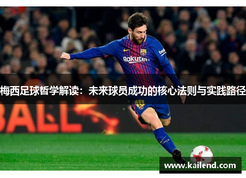 梅西足球哲学解读:未来球员成功的核心法则与实践路径 梅西足球哲学解读:未来球员成功的核心法则与实践路径